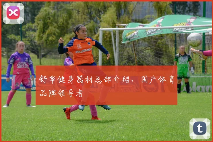 舒华健身器材总部介绍，国产体育品牌领导者