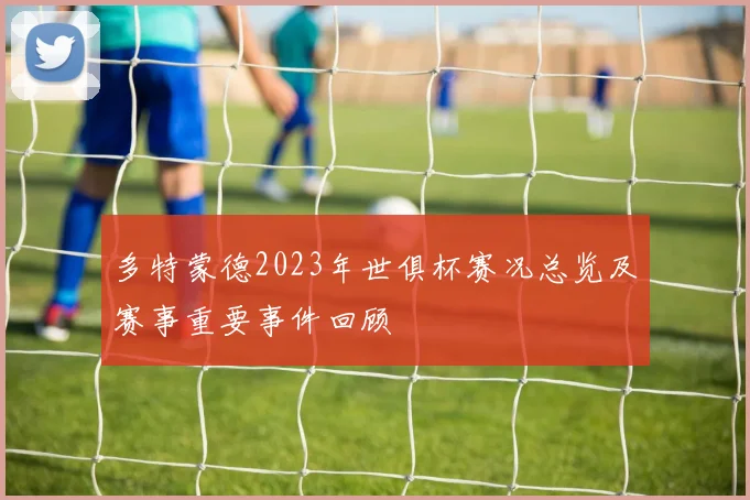 多特蒙德2023年世俱杯赛况总览及赛事重要事件回顾