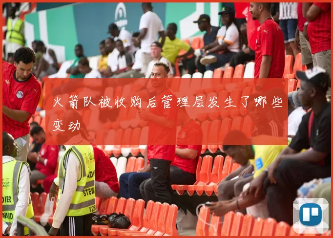 火箭队被收购后管理层发生了哪些变动