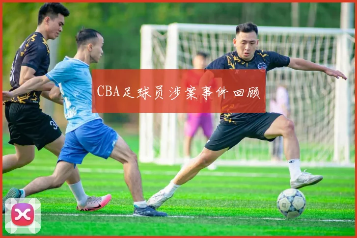 CBA足球员涉案事件回顾