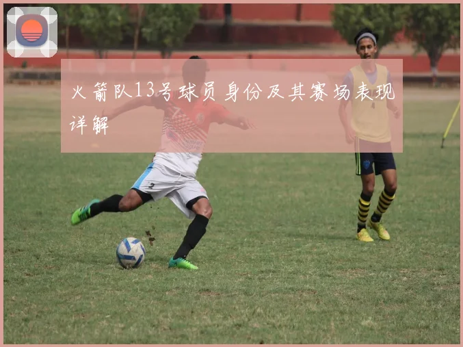 火箭队13号球员身份及其赛场表现详解