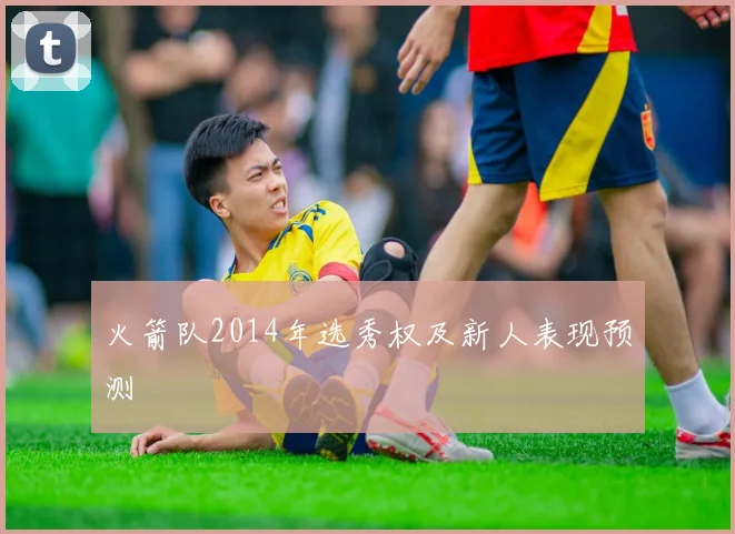 火箭队2014年选秀权及新人表现预测