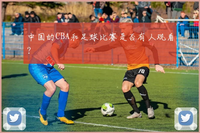 中国的CBA和足球比赛是否有人观看?