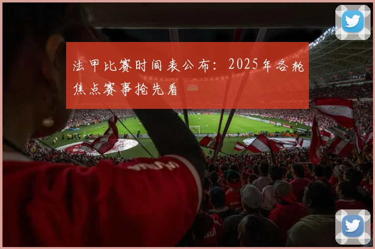 法甲比赛时间表公布：2025年各轮焦点赛事抢先看