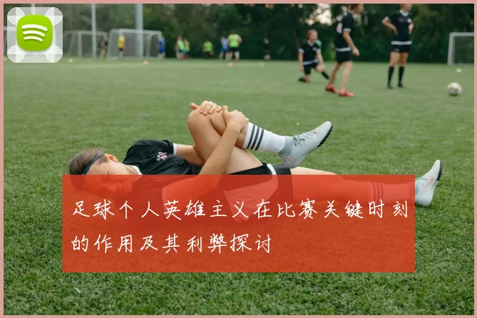 足球个人英雄主义在比赛关键时刻的作用及其利弊探讨