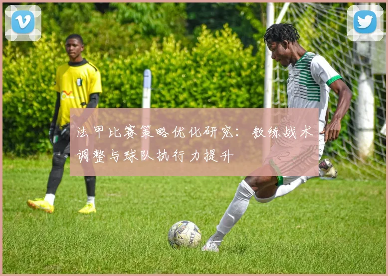 法甲比赛策略优化研究:教练战术调整与球队执行力提升
